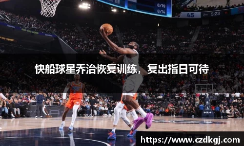快船球星乔治恢复训练，复出指日可待