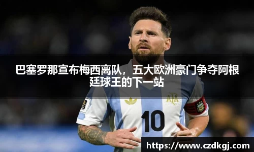 巴塞罗那宣布梅西离队，五大欧洲豪门争夺阿根廷球王的下一站