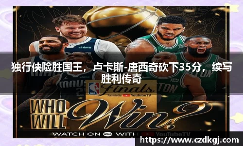 独行侠险胜国王，卢卡斯-唐西奇砍下35分，续写胜利传奇