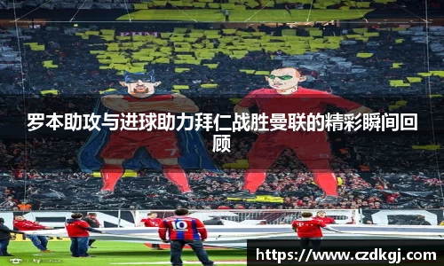 罗本助攻与进球助力拜仁战胜曼联的精彩瞬间回顾