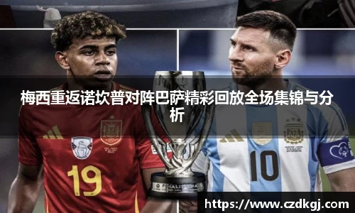 梅西重返诺坎普对阵巴萨精彩回放全场集锦与分析