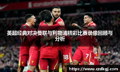 英超经典对决曼联与利物浦精彩比赛录像回顾与分析