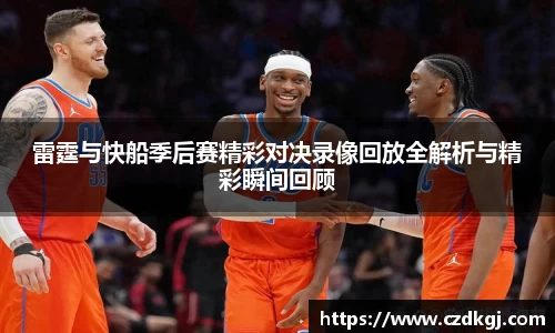 雷霆与快船季后赛精彩对决录像回放全解析与精彩瞬间回顾