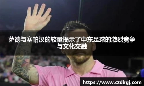 萨德与塞帕汉的较量揭示了中东足球的激烈竞争与文化交融