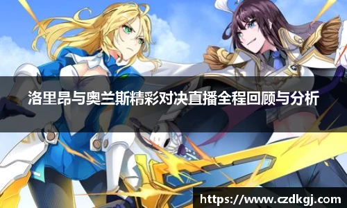 洛里昂与奥兰斯精彩对决直播全程回顾与分析