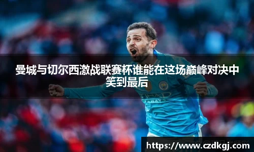 曼城与切尔西激战联赛杯谁能在这场巅峰对决中笑到最后