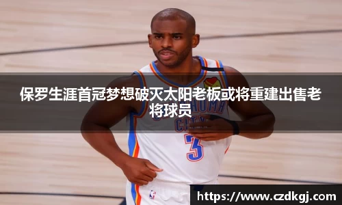 保罗生涯首冠梦想破灭太阳老板或将重建出售老将球员