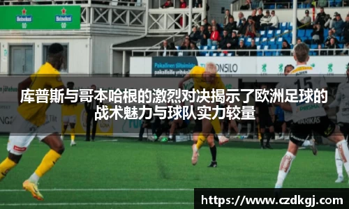 库普斯与哥本哈根的激烈对决揭示了欧洲足球的战术魅力与球队实力较量