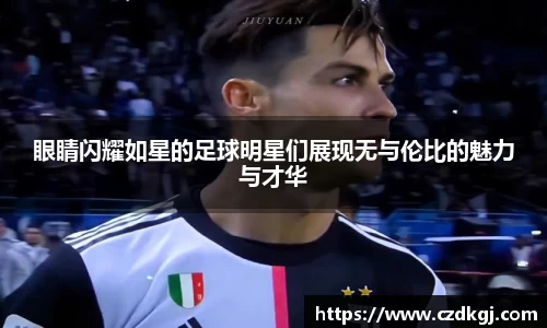 眼睛闪耀如星的足球明星们展现无与伦比的魅力与才华