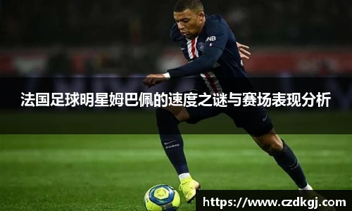 法国足球明星姆巴佩的速度之谜与赛场表现分析