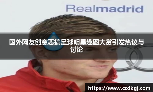 国外网友创意恶搞足球明星趣图大赏引发热议与讨论