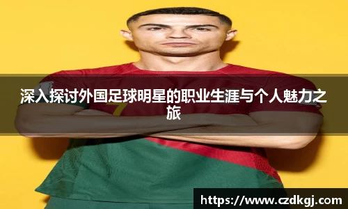 深入探讨外国足球明星的职业生涯与个人魅力之旅