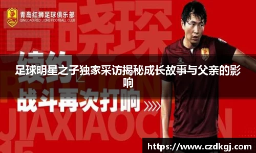 足球明星之子独家采访揭秘成长故事与父亲的影响