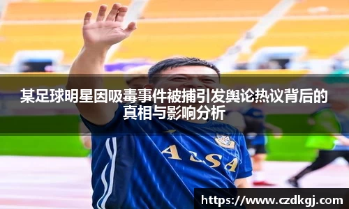 某足球明星因吸毒事件被捕引发舆论热议背后的真相与影响分析