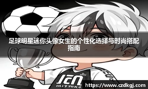 足球明星迷你头像女生的个性化选择与时尚搭配指南