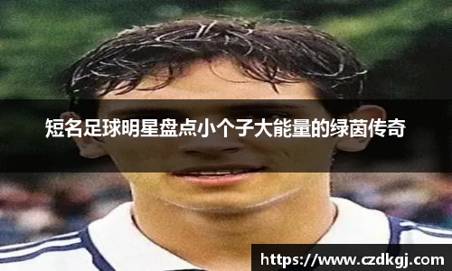 短名足球明星盘点小个子大能量的绿茵传奇