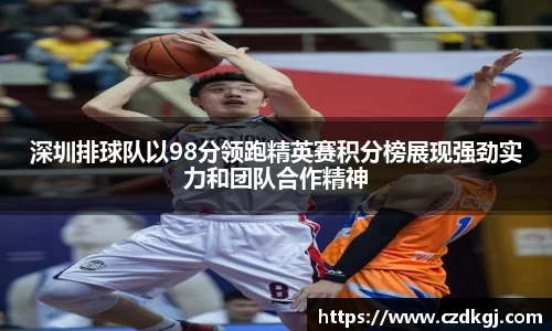 深圳排球队以98分领跑精英赛积分榜展现强劲实力和团队合作精神