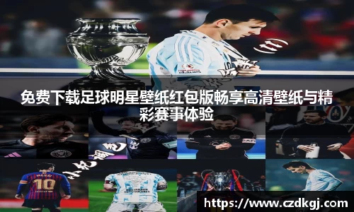 免费下载足球明星壁纸红包版畅享高清壁纸与精彩赛事体验
