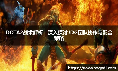 雷火电竞DOTA2战术解析:深入探讨JDG团队协作与配合策略